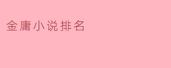 金庸的小说中,哪几部作品最受欢迎,排名如何?****