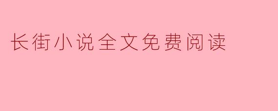 ### 畅享“长街小说”:免费阅读时代的文学新风尚