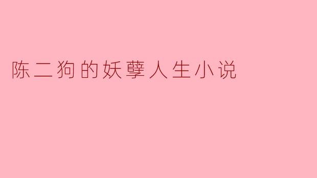 陈二狗的妖孽人生:一场狂欢与救赎的旅程