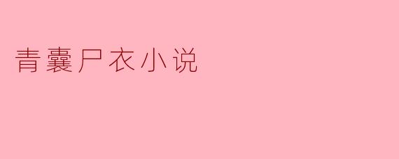 ** 《青囊尸衣》这部小说主要讲述了什么故事?**