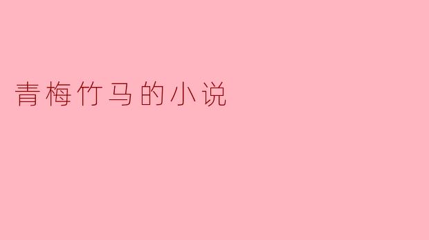 青梅竹马的故事通常包含哪些情感元素?****