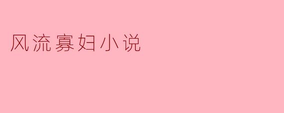 风流寡妇小说：自由与禁锢的双重探索
