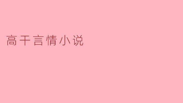 高干言情小说通常具有什么样的特点?