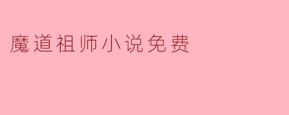 探索“魔道祖师”小说的免费阅读渠道