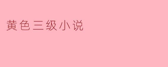 探讨黄色三级小说的文化现象与社会影响
