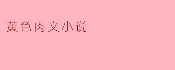 黄色肉文小说