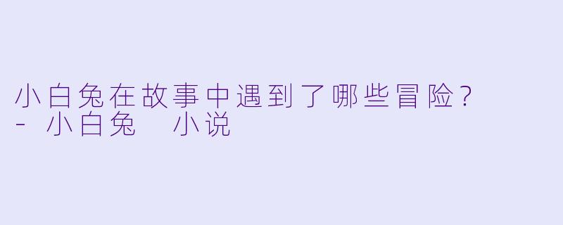 小白兔在故事中遇到了哪些冒险？  