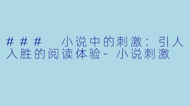 ### 小说中的刺激：引人入胜的阅读体验-小说刺激