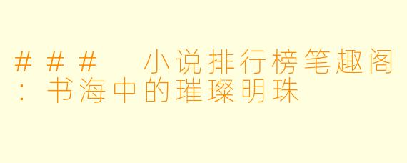 ### 小说排行榜笔趣阁：书海中的璀璨明珠