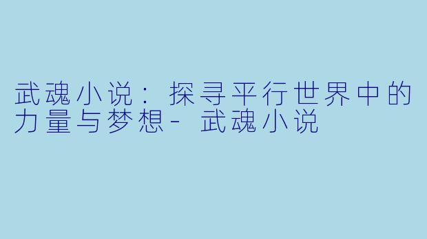 武魂小说：探寻平行世界中的力量与梦想-武魂小说
