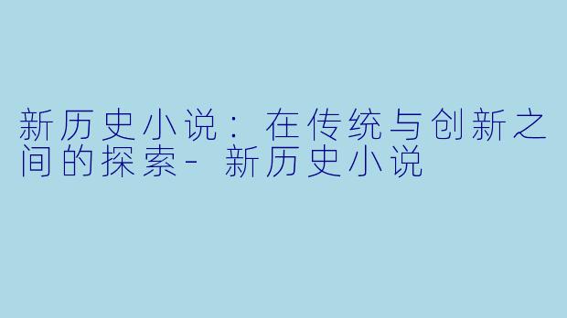 新历史小说：在传统与创新之间的探索-新历史小说