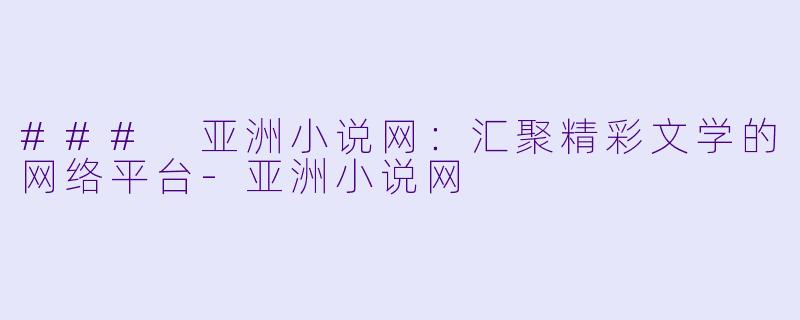 ### 亚洲小说网:汇聚精彩文学的网络平台