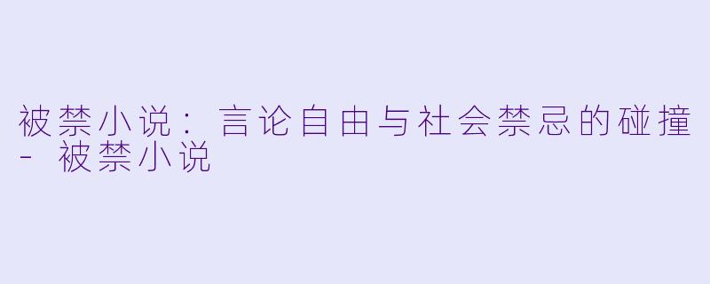 被禁小说：言论自由与社会禁忌的碰撞-被禁小说