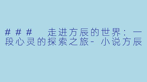 ### 走进方辰的世界：一段心灵的探索之旅-小说方辰
