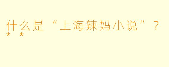 什么是“上海辣妈小说”?**
