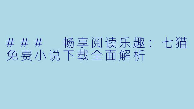 ### 畅享阅读乐趣：七猫免费小说下载全面解析