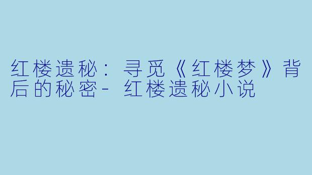 红楼遗秘：寻觅《红楼梦》背后的秘密-红楼遗秘小说
