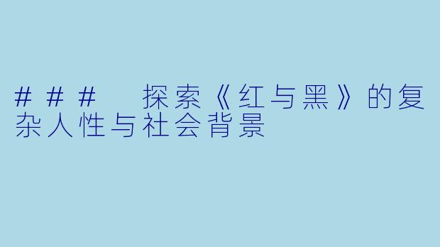 ### 探索《红与黑》的复杂人性与社会背景