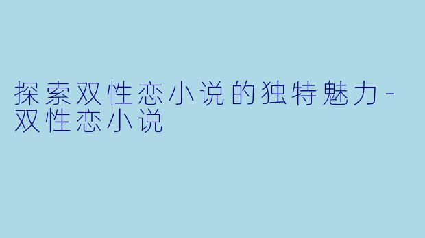 探索双性恋小说的独特魅力-双性恋小说