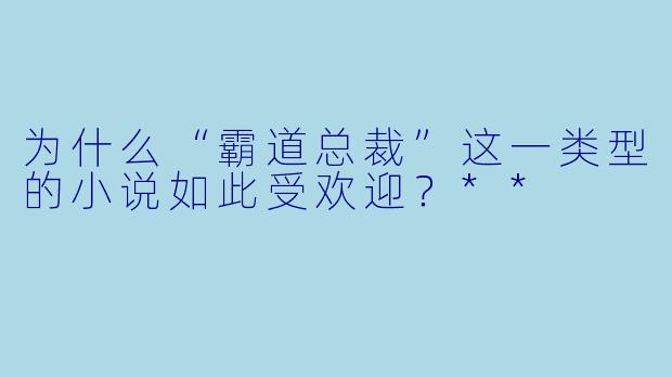 为什么“霸道总裁”这一类型的小说如此受欢迎?**
