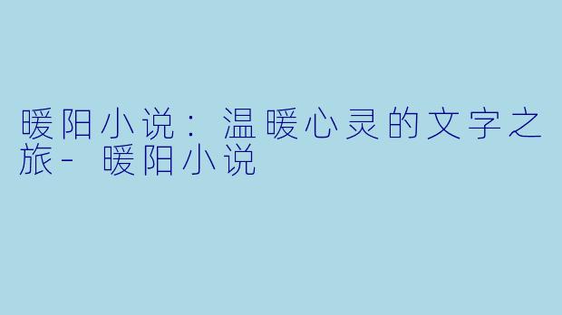 暖阳小说：温暖心灵的文字之旅-暖阳小说