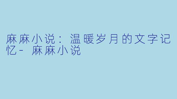 麻麻小说:温暖岁月的文字记忆