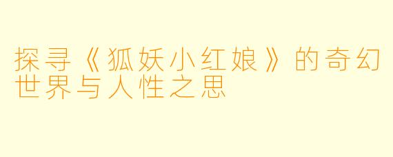 探寻《狐妖小红娘》的奇幻世界与人性之思