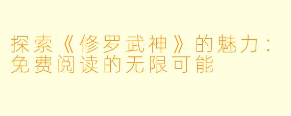 探索《修罗武神》的魅力:免费阅读的无限可能