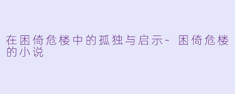 在困倚危楼中的孤独与启示-困倚危楼的小说
