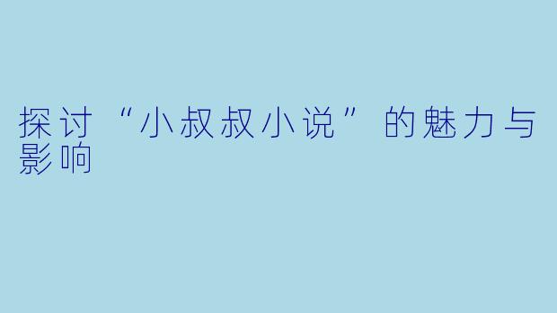 探讨“小叔叔小说”的魅力与影响