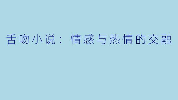 舌吻小说:情感与热情的交融