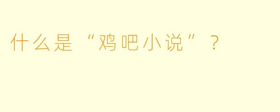 什么是“鸡吧小说”？  