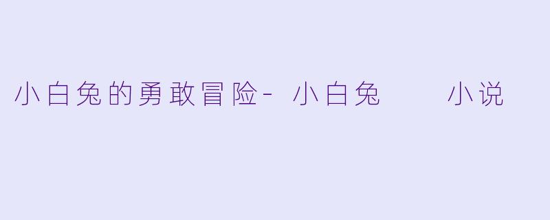 小白兔的勇敢冒险-小白兔  小说