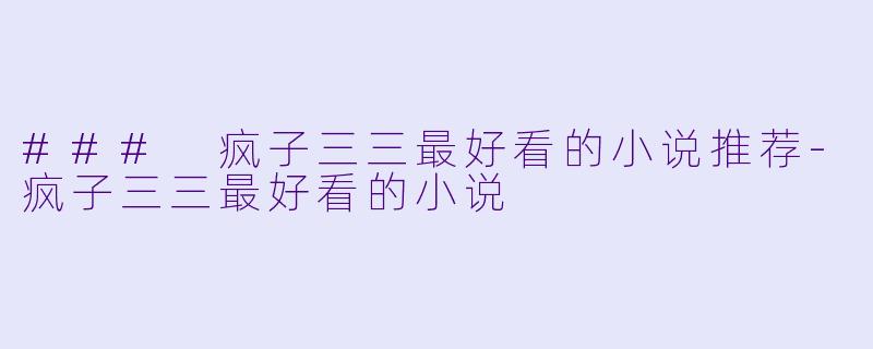 ### 疯子三三最好看的小说推荐-疯子三三最好看的小说