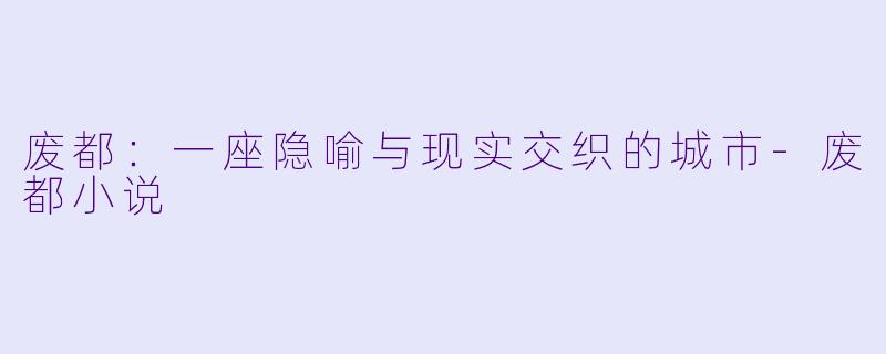 废都：一座隐喻与现实交织的城市-废都小说