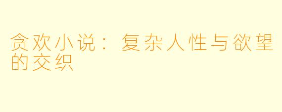 贪欢小说：复杂人性与欲望的交织