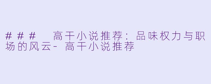 ### 高干小说推荐：品味权力与职场的风云