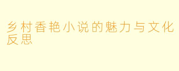 乡村香艳小说的魅力与文化反思