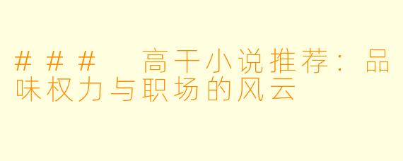 ### 高干小说推荐：品味权力与职场的风云