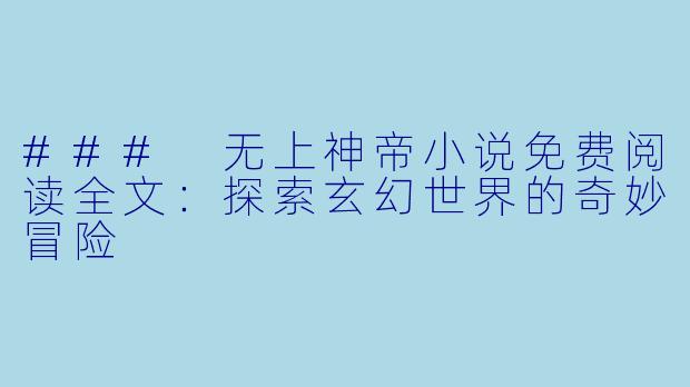 ### 无上神帝小说免费阅读全文：探索玄幻世界的奇妙冒险