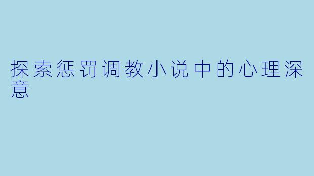 探索惩罚调教小说中的心理深意