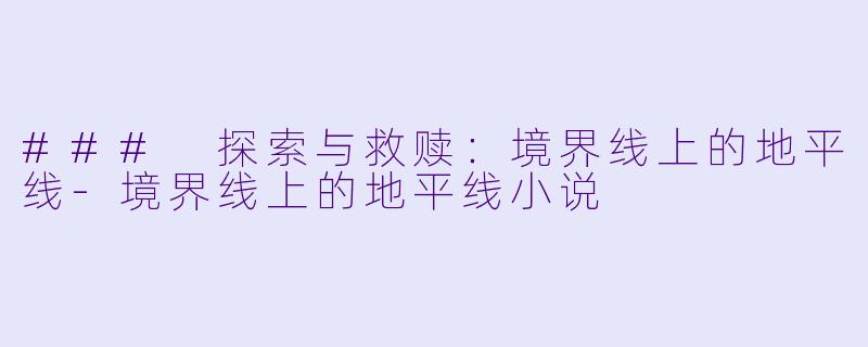 ### 探索与救赎：境界线上的地平线-境界线上的地平线小说