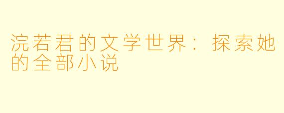 浣若君的文学世界：探索她的全部小说