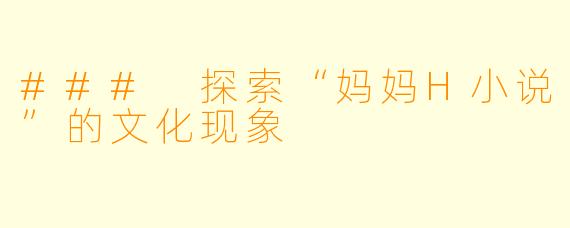### 探索“妈妈H小说”的文化现象