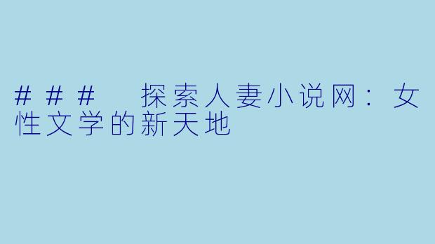 ### 探索人妻小说网：女性文学的新天地