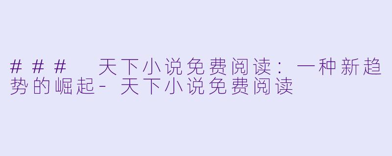 ### 天下小说免费阅读:一种新趋势的崛起