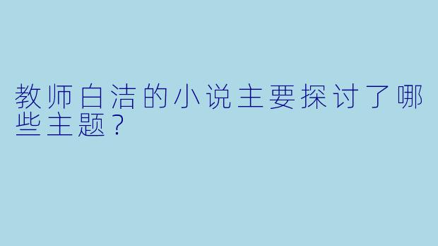教师白洁的小说主要探讨了哪些主题？