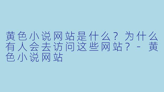 黄色小说网站是什么?为什么有人会去访问这些网站?