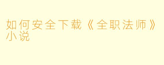如何安全下载《全职法师》小说