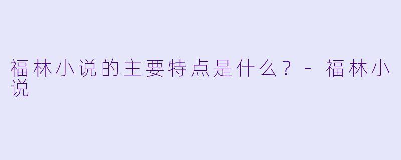 福林小说的主要特点是什么？-福林小说